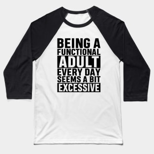 Being A Functional Adult Everyday Seems A Bit Excessive Funny Adulting Sarcastic Gift Baseball T-Shirt